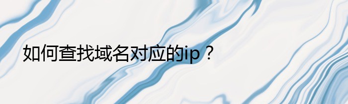 如何查找域名对应的ip？