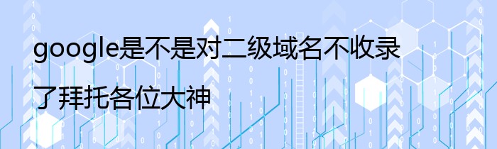 google是不是对二级域名不收录了拜托各位大神