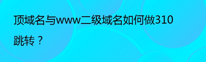 顶域名与www二级域名如何做310跳转？