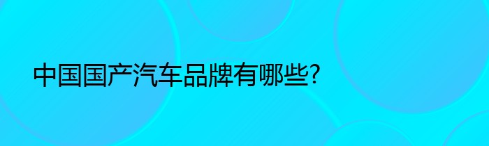 中国国产汽车品牌有哪些?