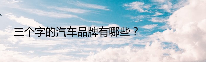 三个字的汽车品牌有哪些？