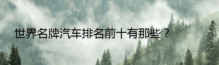 世界名牌汽车排名前十有那些？