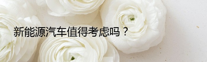 新能源汽车值得考虑吗？