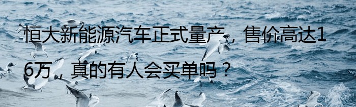 恒大新能源汽车正式量产，售价高达16万，真的有人会买单吗？