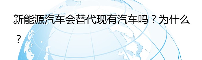 新能源汽车会替代现有汽车吗？为什么？