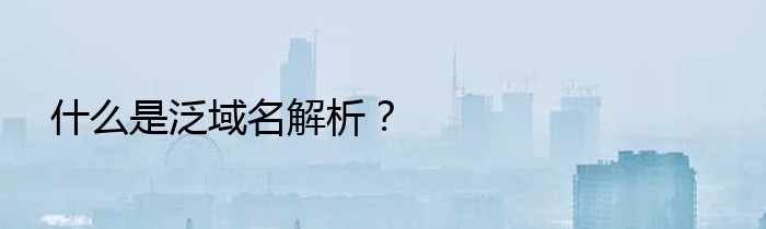 什么是泛域名解析？