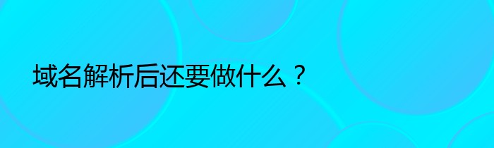 域名解析后还要做什么？