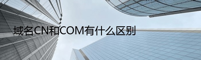 域名CN和COM有什么区别