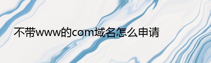 不带www的com域名怎么申请