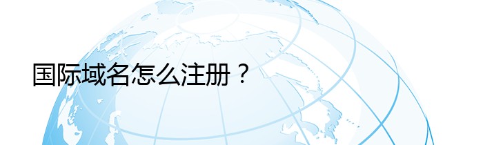 国际域名怎么注册？