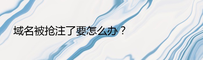 域名被抢注了要怎么办？