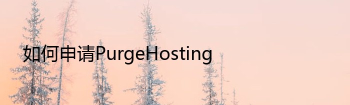 如何申请PurgeHosting