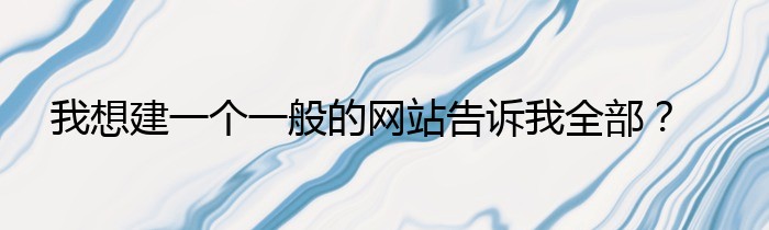 我想建一个一般的网站告诉我全部？