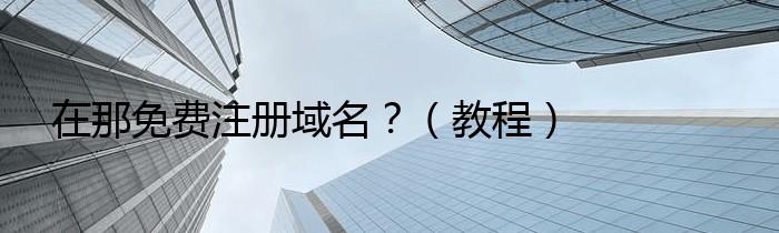 在那免费注册域名？（教程）