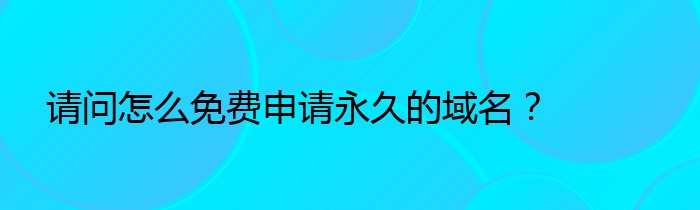 请问怎么免费申请永久的域名？