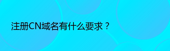 注册CN域名有什么要求？