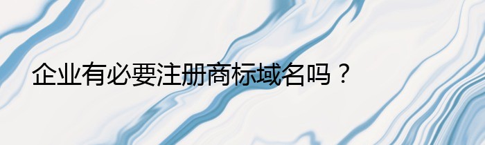 企业有必要注册商标域名吗？