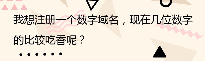 我想注册一个数字域名，现在几位数字的比较吃香呢？