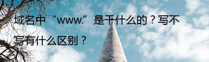 域名中“www.”是干什么的？写不写有什么区别？