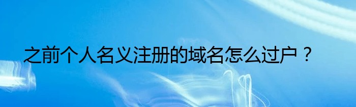 之前个人名义注册的域名怎么过户？