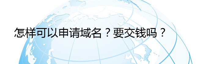 怎样可以申请域名？要交钱吗？