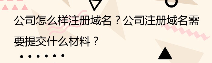 公司怎么样注册域名？公司注册域名需要提交什么材料？