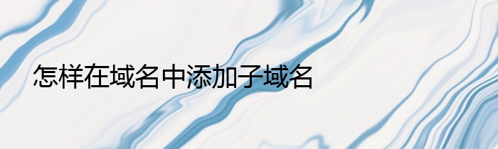 怎样在域名中添加子域名