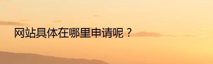 网站具体在哪里申请呢？