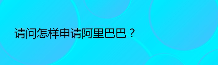 请问怎样申请阿里巴巴？