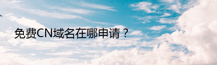 免费CN域名在哪申请？