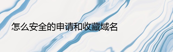 怎么安全的申请和收藏域名