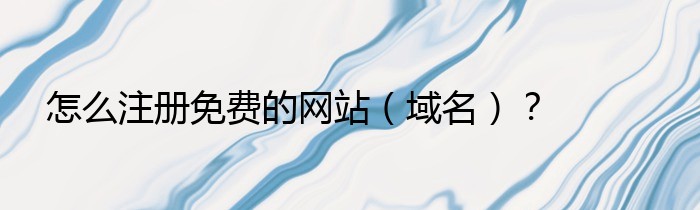 怎么注册免费的网站（域名）？