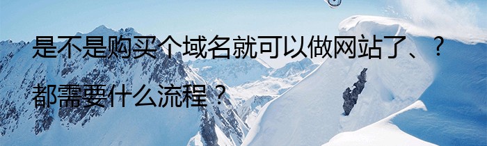 是不是购买个域名就可以做网站了、?都需要什么流程？