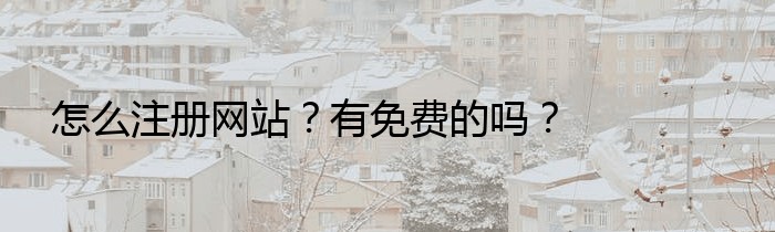 怎么注册网站？有免费的吗？