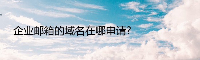 企业邮箱的域名在哪申请?