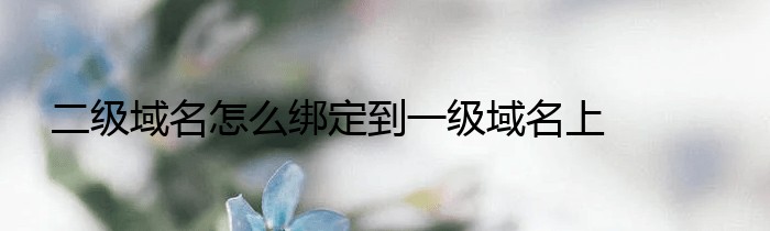 二级域名怎么绑定到一级域名上