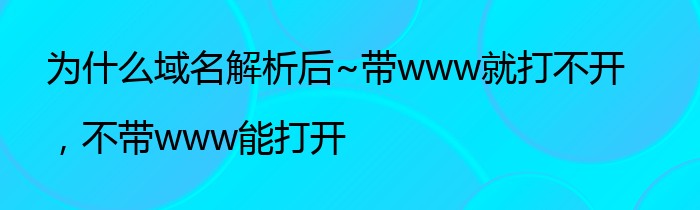 为什么域名解析后~带www就打不开，不带www能打开