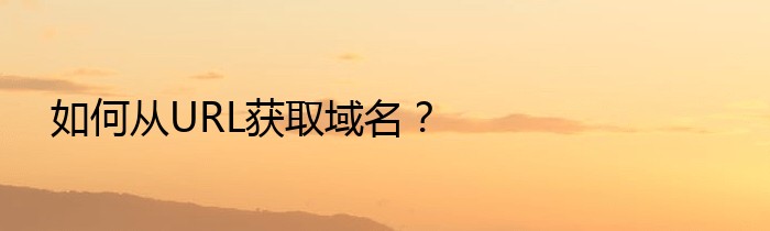 如何从URL获取域名？