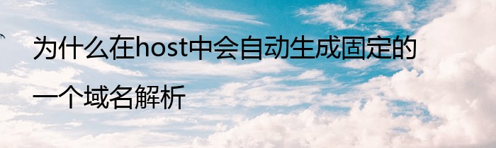 为什么在host中会自动生成固定的一个域名解析