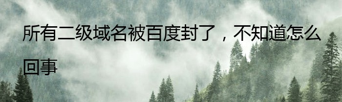 所有二级域名被百度封了，不知道怎么回事