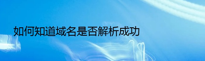 如何知道域名是否解析成功