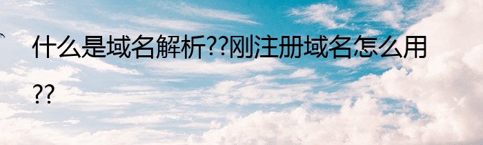 什么是域名解析??刚注册域名怎么用??