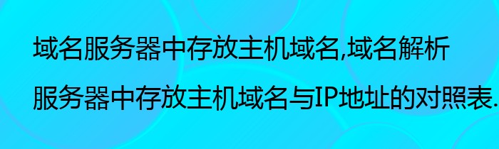 域名服务器中存放主机域名,域名解析服务器中存放主机域名与IP地址的对照表.这样说对吗?