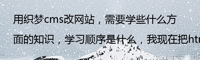 用织梦cms改网站，需要学些什么方面的知识，学习顺序是什么，我现在把html学完了，接下来学什么