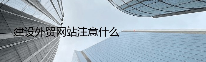 建设外贸网站注意什么