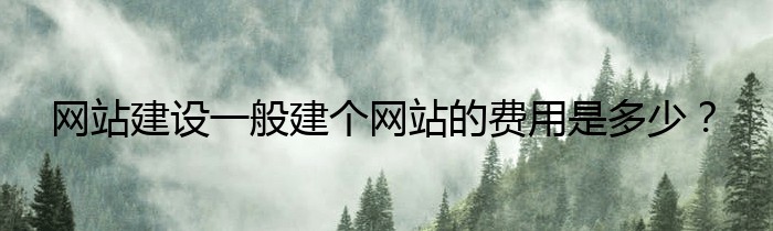 网站建设一般建个网站的费用是多少？