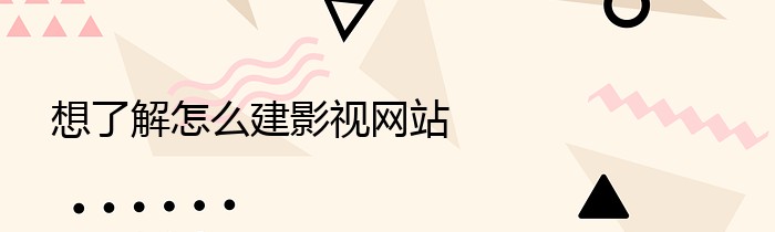 想了解怎么建影视网站