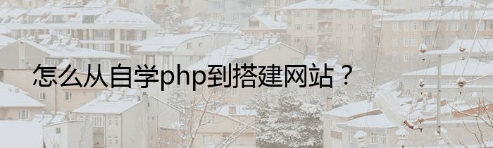 怎么从自学php到搭建网站？