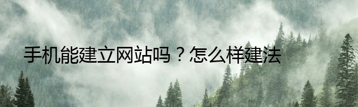 手机能建立网站吗？怎么样建法