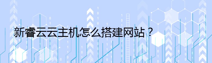 新睿云云主机怎么搭建网站？